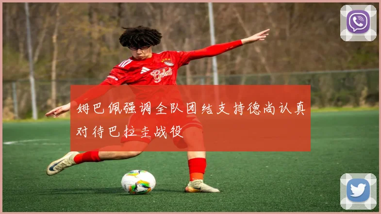 姆巴佩强调全队团结支持德尚认真对待巴拉圭战役