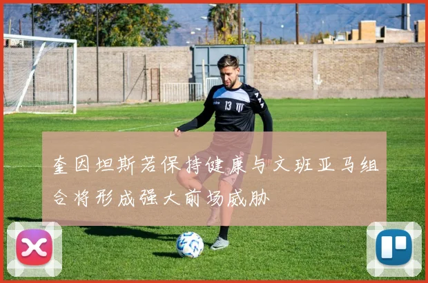 奎因坦斯若保持健康与文班亚马组合将形成强大前场威胁