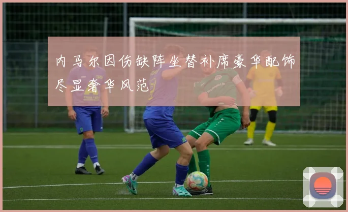 内马尔因伤缺阵坐替补席豪华配饰尽显奢华风范