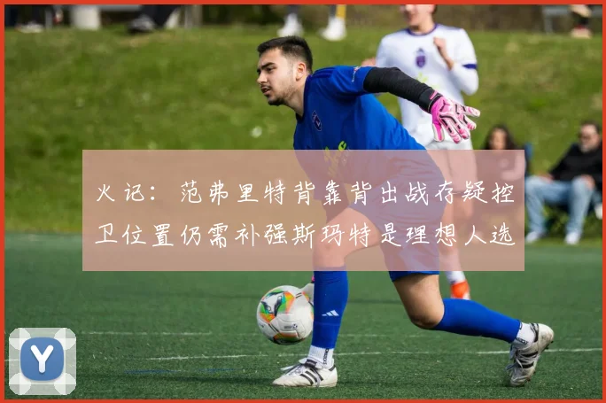 火记：范弗里特背靠背出战存疑控卫位置仍需补强斯玛特是理想人选